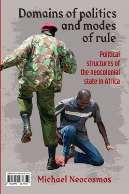 Domains of politics and modes of rule / Sphères politiques et contrôle étatique: Political structures of the neocolonial state in Africa / Les structu by Neocosmos, Michael