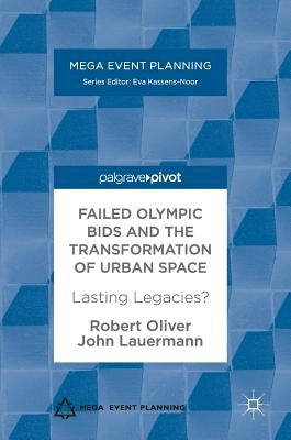 Failed Olympic Bids and the Transformation of Urban Space: Lasting Legacies? by Oliver, Robert