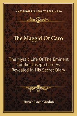 The Maggid of Caro: The Mystic Life of the Eminent Codifier Joseph Caro as Revealed in His Secret Diary by Gordon, Hirsch Loeb