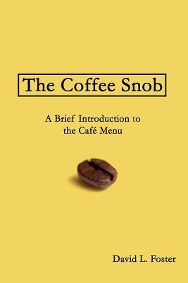 The Coffee Snob: A Brief Introduction to the Café Menu by Foster, David L.
