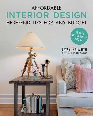 Affordable Interior Design: High-End Tips for Any Budget by Helmuth, Betsy