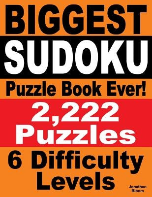 Biggest Sudoku Puzzle Book Ever: 2,222 Sudoku Puzzles - 6 difficulty levels by Bloom, Jonathan