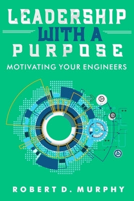 Leadership With A Purpose: Motivating Your Engineers by Kelly, Dennis G.