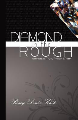 Diamond In the Rough: Inspirations of Truth, Tragedy and Triumph by White, Rosey Denise