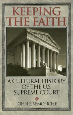 Keeping the Faith: A Cultural History of the U. S. Supreme Court by Semonche, John E.
