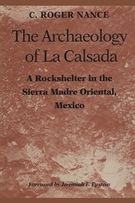 The Archaeology of La Calsada: A Rockshelter in the Sierra Madre Oriental, Mexico by Nance, C. Roger