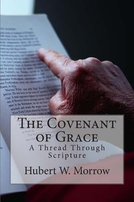 The Covenant of Grace: A Thread Through Scripture by Morrow, Hubert W.