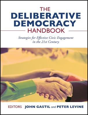 The Deliberative Democracy Handbook: Strategies for Effective Civic Engagement in the Twenty-First Century by Gastil, John