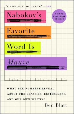 Nabokov's Favorite Word Is Mauve: What the Numbers Reveal about the Classics, Bestsellers, and Our Own Writing by Blatt, Ben