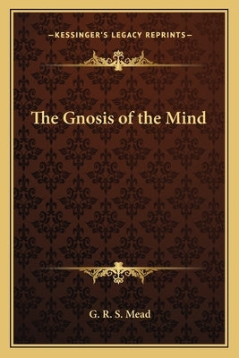 The Gnosis of the Mind by Mead, G. R. S.