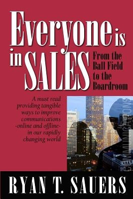 Everyone Is in Sales: From the Ball Field to the Boardroom by Sauers, Ryan T.