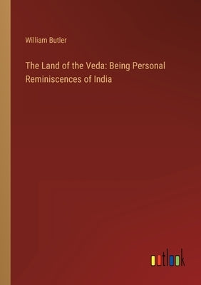 The Land of the Veda: Being Personal Reminiscences of India by Butler, William