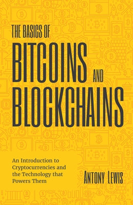The Basics of Bitcoins and Blockchains: An Introduction to Cryptocurrencies and the Technology that Powers Them (Cryptography, Crypto Trading, Digital by Lewis, Antony