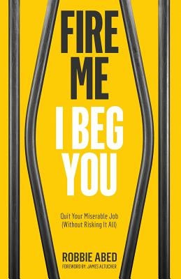 Fire Me I Beg You: Quit Your Miserable Job (Without Risking it All) by Altucher, James