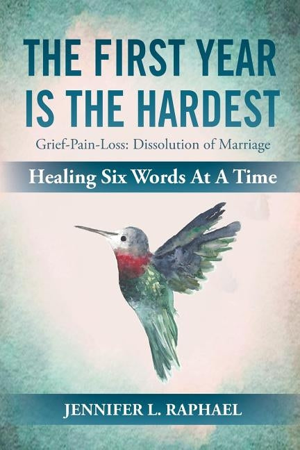 The First Year Is The Hardest: Grief-Pain-Loss: Dissolution of Marriage Healing Six Words At A Time by Raphael, Jennifer L.