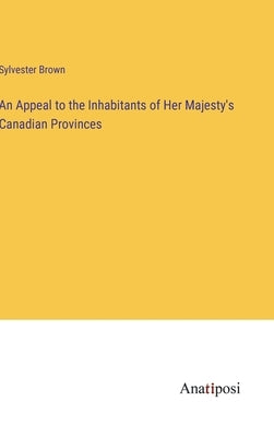 An Appeal to the Inhabitants of Her Majesty's Canadian Provinces by Brown, Sylvester