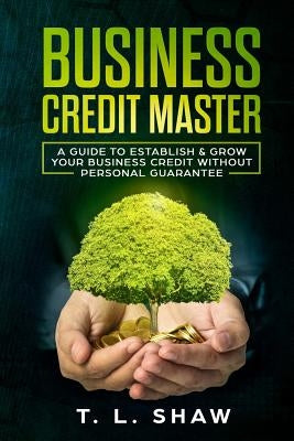 Business Credit Master: A Guide To Establish & Grow Your Business Credit Without Personal Guarantee by Shaw, T. L.