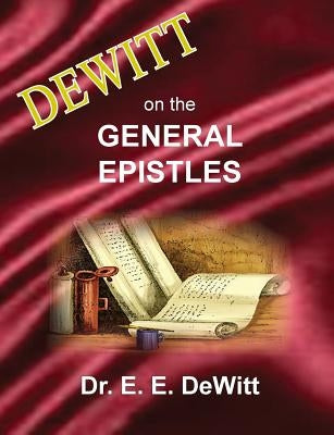 DeWitt on the General Epistles: Hebrews, James, First and Second Peter, First, Second and Third John, & Jude by DeWitt, E. E.
