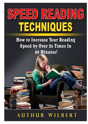 Speed Reading Techniques: How to Incrase Your Reading Speed by Over 2 Times In 60 Minutes! by Wilbert, Authur