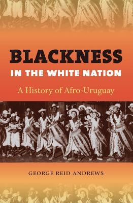 Blackness in the White Nation: A History of Afro-Uruguay by Andrews, George Reid