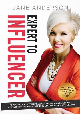 Expert to Influencer: 12 Key Skills to Attract New Clients, Increase Sales and Leverage Your Personal Brand to Become an Industry Leader by Anderson, Jane E.