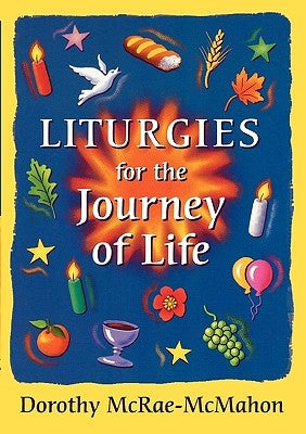 Liturgies for the Journey of Life by McRae-McMahon, Dorothy