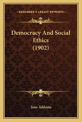 Democracy and Social Ethics (1902) by Addams, Jane