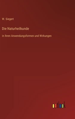 Die Naturheilkunde: in ihren Anwendungsformen und Wirkungen by Siegert, W.