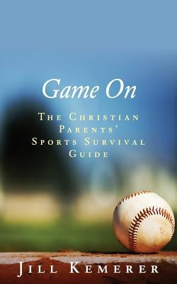 Game On: The Christian Parents' Sports Survival Guide by Kemerer, Jill