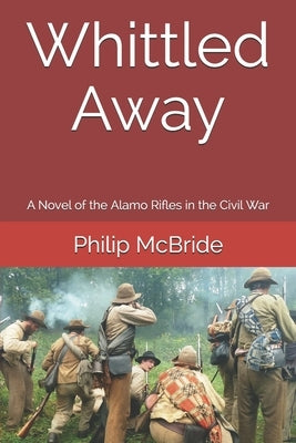 Whittled Away: A Novel of the Alamo Rifles in the Civil War by McBride, Philip