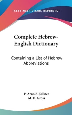 Complete Hebrew-English Dictionary: Containing a List of Hebrew Abbreviations by Arnold-Kellner, P.