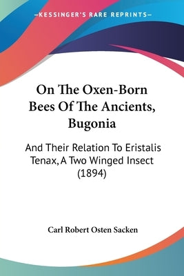 On The Oxen-Born Bees Of The Ancients, Bugonia: And Their Relation To Eristalis Tenax, A Two Winged Insect (1894) by Sacken, Carl Robert Osten