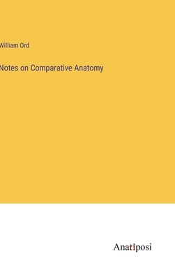 Notes on Comparative Anatomy by Ord, William