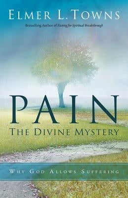 Pain: The Divine Mystery: Why God Allows Suffering by Towns, Elmer L.