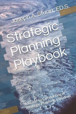 Strategic Planning Playbook: A Guide to Conducting A Strategic Planning Initiative by Stuart, Ed S. Joseph a.