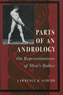 Parts of an Andrology: On Representations of Men's Bodies by Schehr, Lawrence R.