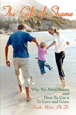 The Gift of Shame: Why We Need Shame and How to Use It to Love and Grow by Witt, Ph. D. Keith