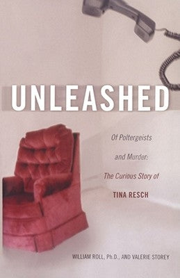 Unleashed: Of Poltergeists and Murder: The Curious Story of Tina Resch by Roll, William George