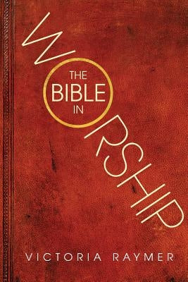 The Bible in Worship: Proclamation, Encounter and Response by Raymer, Victoria