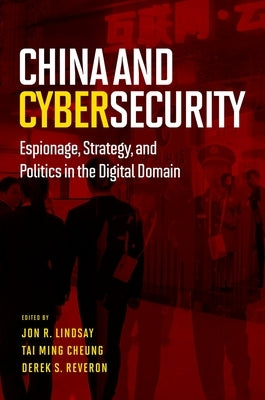 China and Cybersecurity: Espionage, Strategy, and Politics in the Digital Domain by Lindsay, Jon R.