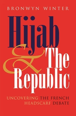 Hijab and the Republic: Uncovering the French Headscarf Debate by Winter, Bronwyn