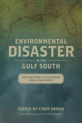 Environmental Disaster in the Gulf South: Two Centuries of Catastrophe, Risk, and Resilience by Ermus, Cindy