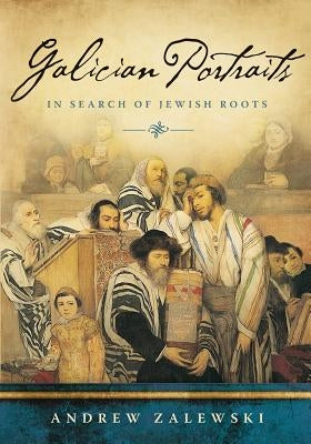 Galician Portraits: In Search of Jewish Roots by Zalewski, Andrew