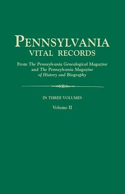 Pennsylvania Vital Records, from The Pennsylvania Genealogical Magazine and The Pennsylvania Magazine of History and Biography. In Three Volumes. Volu by Pa Gen Mag &. Pa Mag Hi &. Bio