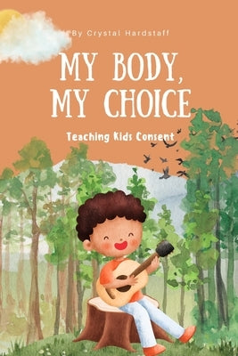 My Body, My Choice: Teaching Kids Consent by Hardstaff, Crystal