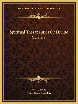 Spiritual Therapeutics or Divine Science by Colville, W. J.