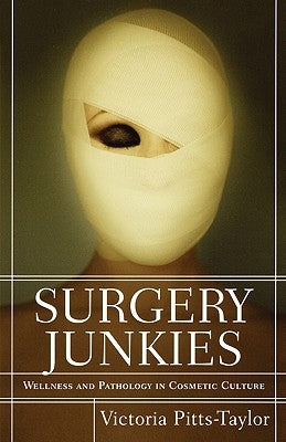 Surgery Junkies: Wellness and Pathology in Cosmetic Culture by Pitts-Taylor, Victoria