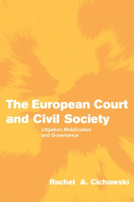 The European Court and Civil Society: Litigation, Mobilization and Governance by Cichowski, Rachel A.