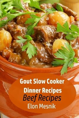 Gout Slow Cooker Dinner Recipes: Beef Recipes by Mesnik, Elon