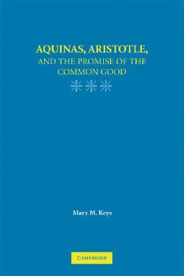 Aquinas, Aristotle, and the Promise of the Common Good by Keys, Mary M.